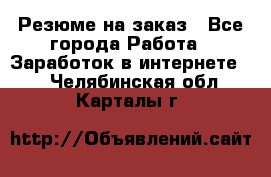 Резюме на заказ - Все города Работа » Заработок в интернете   . Челябинская обл.,Карталы г.